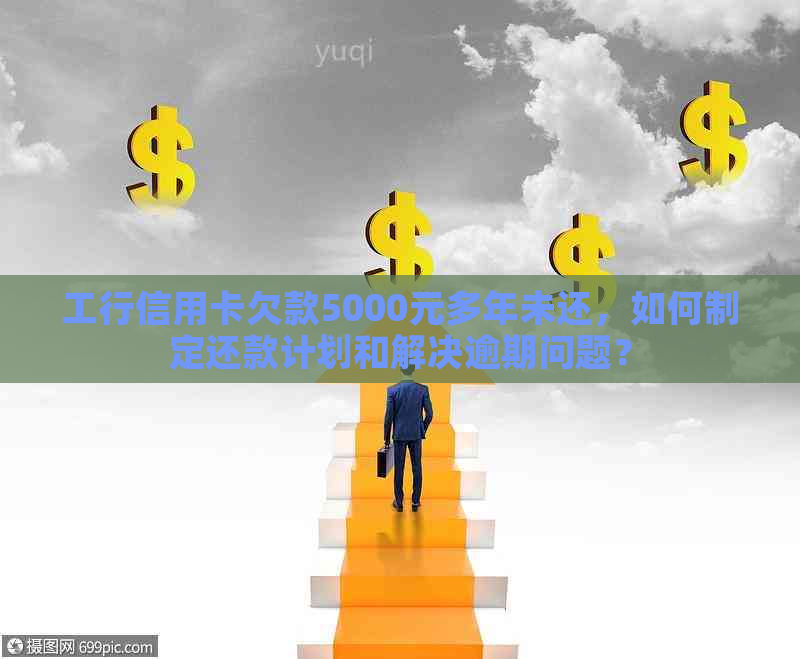 工行信用卡欠款5000元多年未还，如何制定还款计划和解决逾期问题？