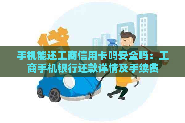 手机能还工商信用卡吗安全吗：工商手机银行还款详情及手续费