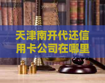 天津南开代还信用卡公司在哪里？