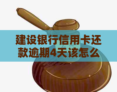 建设银行信用卡还款逾期4天该怎么办？了解解决步骤及影响