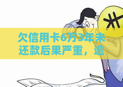 欠信用卡6万3年未还款后果严重，逾期3年会怎么样？