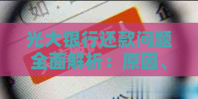 光大银行还款问题全面解析：原因、解决办法及影响