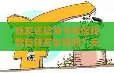 朋友还信用卡微信找我借钱有影响吗？安全吗？怎么办？算诈骗吗？