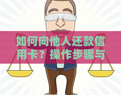 如何向他人还款信用卡？操作步骤与注意事项一览