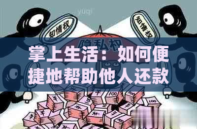 掌上生活：如何便捷地帮助他人还款信用卡？详细步骤解析及常见问题解答