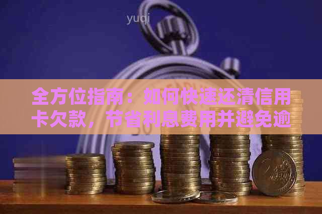 全方位指南：如何快速还清信用卡欠款，节省利息费用并避免逾期