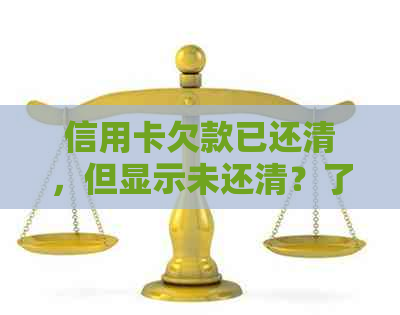 信用卡欠款已还清，但显示未还清？了解原因及解决方法