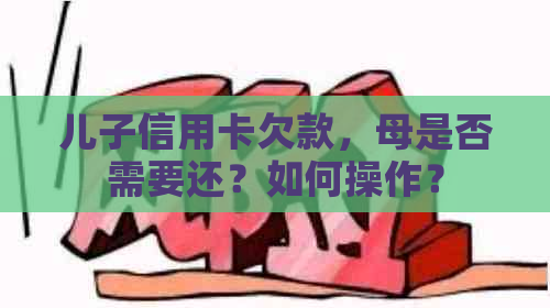 儿子信用卡欠款，母是否需要还？如何操作？