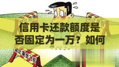 信用卡还款额度是否固定为一万？如何合理规划信用卡消费和还款？