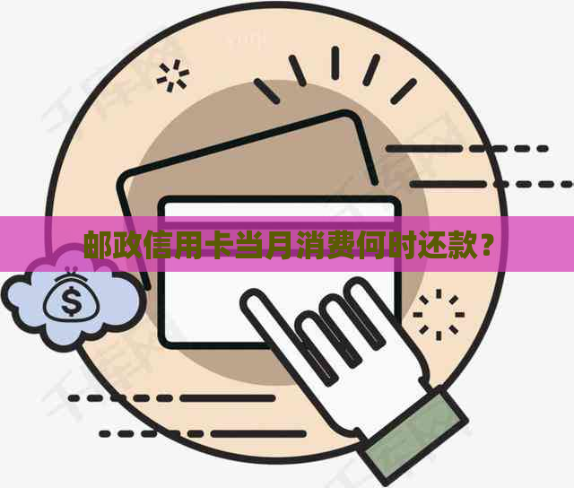 邮政信用卡当月消费何时还款？