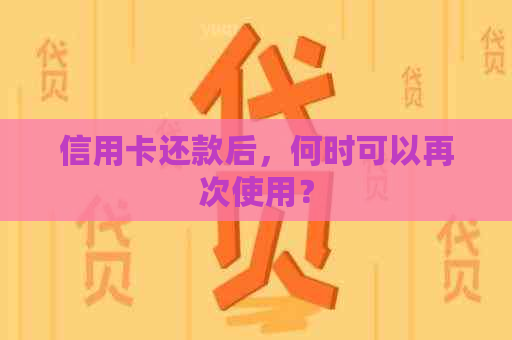 信用卡还款后，何时可以再次使用？