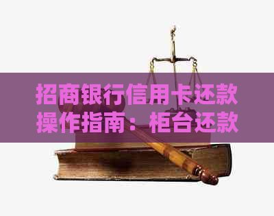 招商银行信用卡还款操作指南：柜台还款详细步骤与注意事项