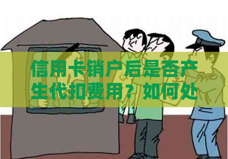 信用卡销户后是否产生代扣费用？如何处理？