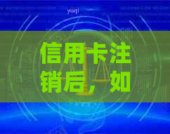 信用卡注销后，如何处理未支付的账单？还有其他后续事项需要注意吗？