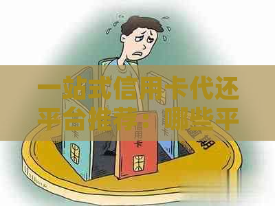 一站式信用卡代还平台推荐：哪些平台可以安全高效地代还信用卡账单？