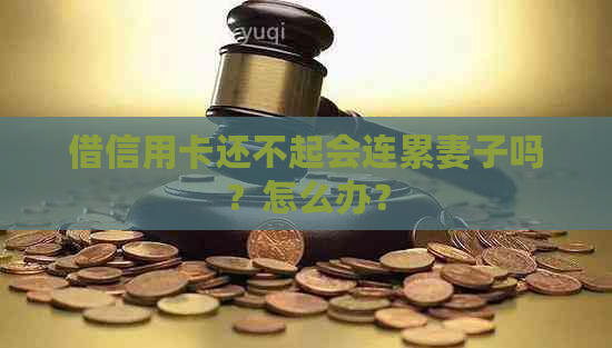 借信用卡还不起会连累妻子吗？怎么办？