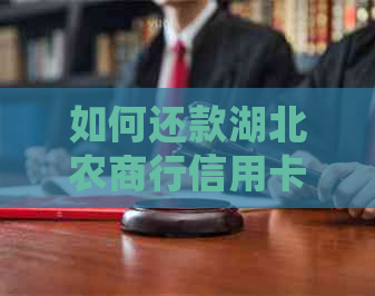 如何还款湖北农商行信用卡：详细步骤与注意事项