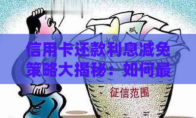 信用卡还款利息减免策略大揭秘：如何更大限度降低还款成本