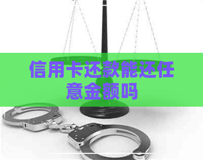 信用卡还款能还任意金额吗