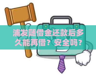 浦发随借金还款后多久能再借？安全吗？