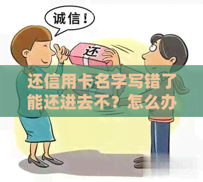 还信用卡名字写错了能还进去不？怎么办？