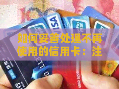 如何妥善处理不再使用的信用卡：注销还是保留？