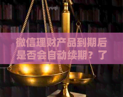 微信理财产品到期后是否会自动续期？了解详细情况