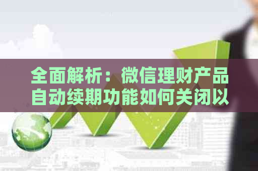 全面解析：微信理财产品自动续期功能如何关闭以及可能的影响