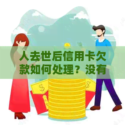 人去世后信用卡欠款如何处理？没有资产的情况下应如何偿还？