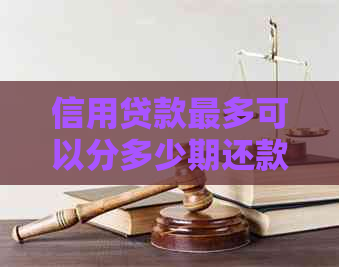 信用贷款最多可以分多少期还款：揭示贷款期限的秘密