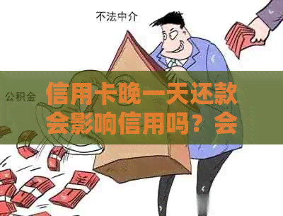 信用卡晚一天还款会影响信用吗？会产生利息吗？