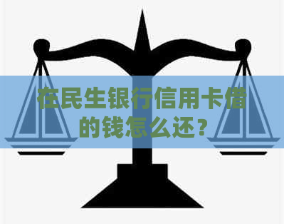 在民生银行信用卡借的钱怎么还？