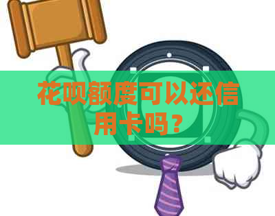 花呗额度可以还信用卡吗？