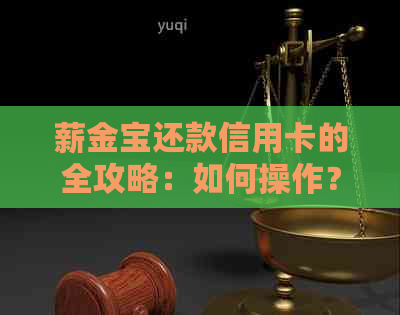 薪金宝还款信用卡的全攻略：如何操作？安全性如何保障？