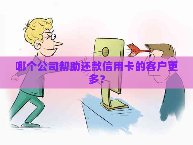 哪个公司帮助还款信用卡的客户更多？