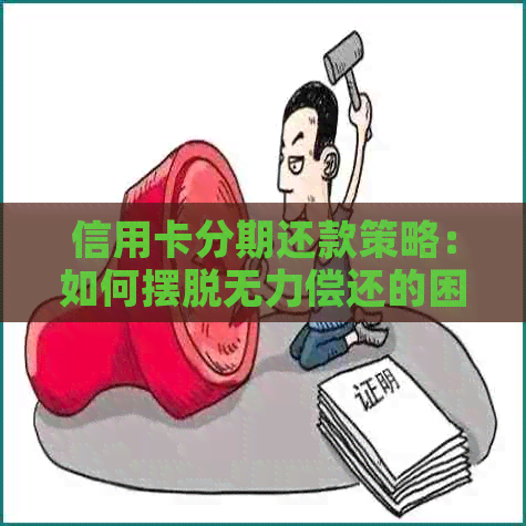 信用卡分期还款策略：如何摆脱无力偿还的困境