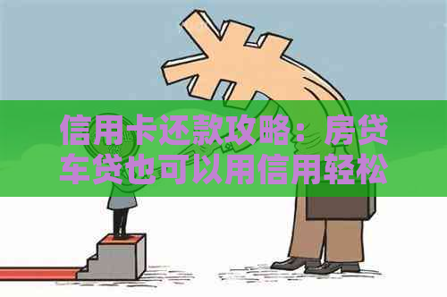 信用卡还款攻略：房贷车贷也可以用信用轻松还！