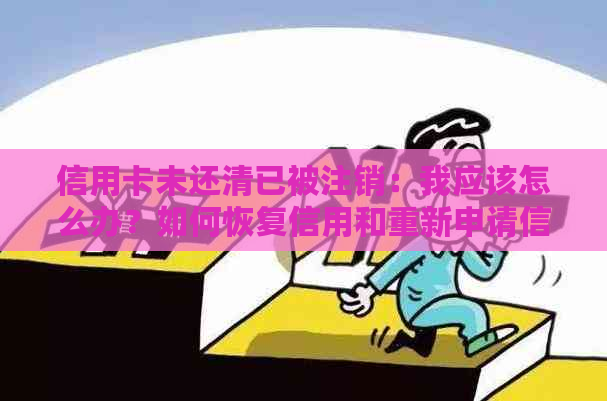 信用卡未还清已被注销：我应该怎么办？如何恢复信用和重新申请信用卡？