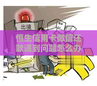 恒生信用卡微信还款遇到问题怎么办？常见故障解决方法一览