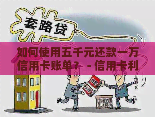 如何使用五千元还款一万信用卡账单？ - 信用卡利息、还款额度资讯攻略