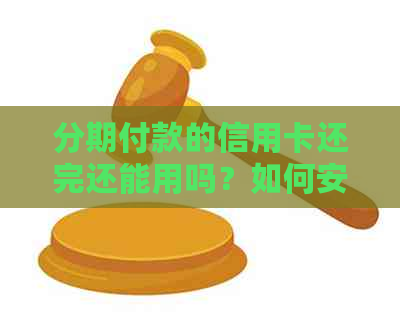 分期付款的信用卡还完还能用吗？如何安全使用及处理方式