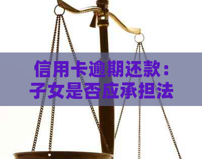 信用卡逾期还款：子女是否应承担法律责任？