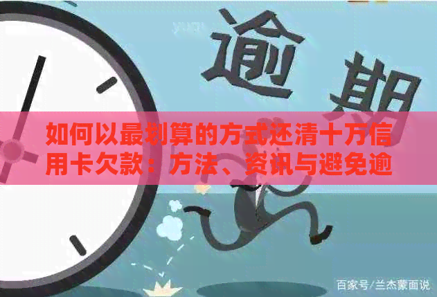 如何以最划算的方式还清十万信用卡欠款：方法、资讯与避免逾期攻略