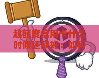 超额度信用卡什么时候还款好：如何处理信用卡超额度及超限还款问题