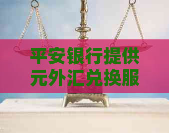 平安银行提供元外汇兑换服务，汇率优多