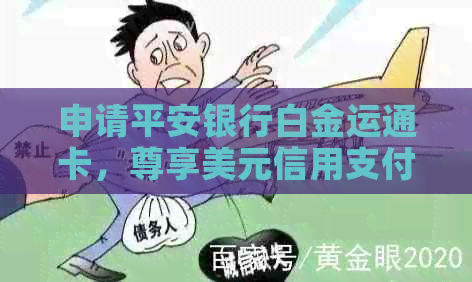 申请平安银行白金运通卡，尊享美元信用支付，畅游全球！