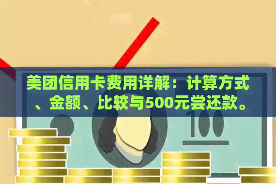 美团信用卡费用详解：计算方式、金额、比较与500元尝还款。