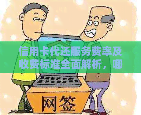 信用卡代还服务费率及收费标准全面解析，哪里提供更优的代还方案？