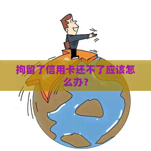 拘留了信用卡还不了应该怎么办？