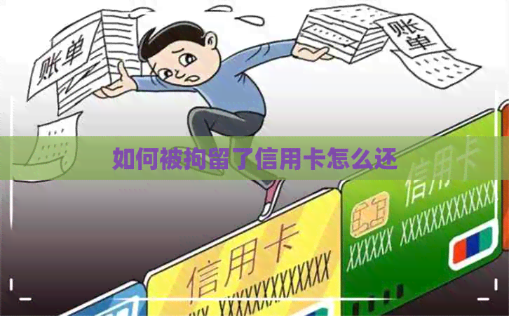 如何被拘留了信用卡怎么还